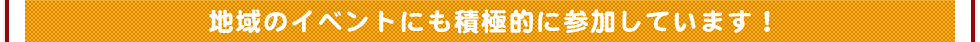 地域のイベントにも積極的に参加しています！